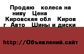 Продаю 4 колеса на ниву › Цена ­ 4 000 - Кировская обл., Киров г. Авто » Шины и диски   